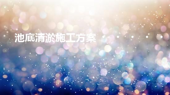 池底清淤施工方案？這樣做才有效！